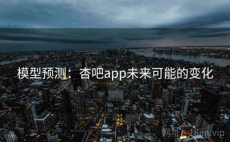 模型预测：杏吧app未来可能的变化