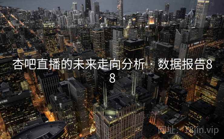 杏吧直播的未来走向分析 · 数据报告88