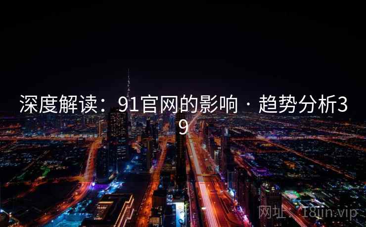 深度解读：91官网的影响 · 趋势分析39