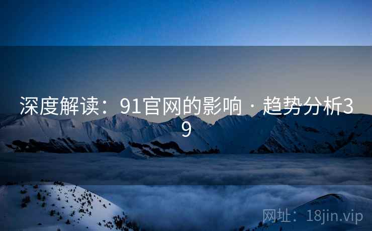 深度解读：91官网的影响 · 趋势分析39