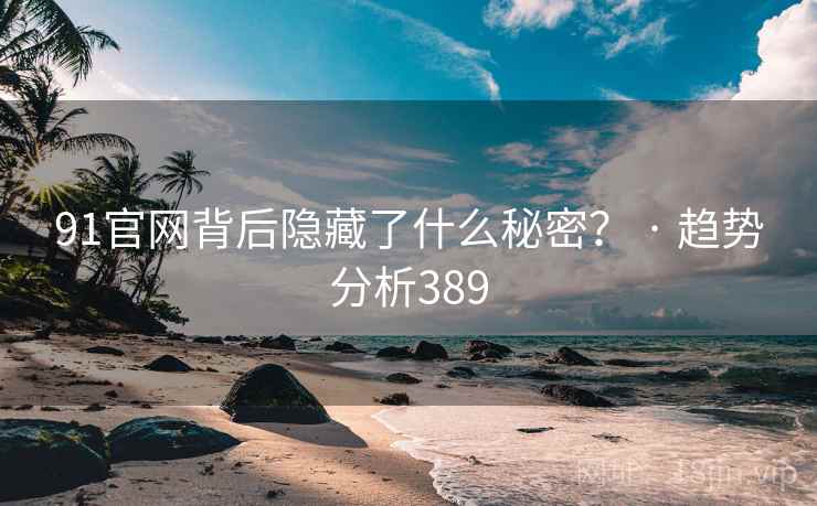 91官网背后隐藏了什么秘密? · 趋势分析389