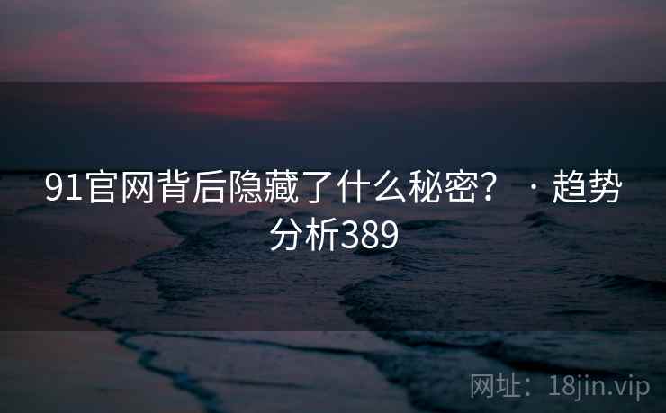 91官网背后隐藏了什么秘密? · 趋势分析389