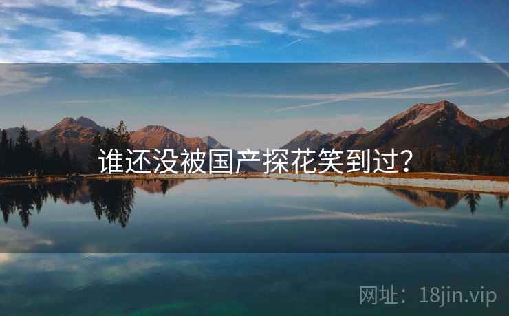 谁还没被国产探花笑到过？