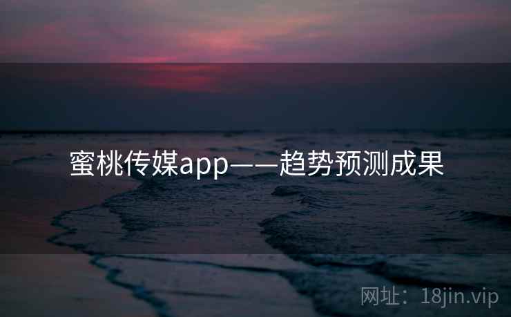 蜜桃传媒app——趋势预测成果