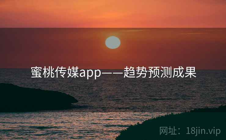 蜜桃传媒app——趋势预测成果