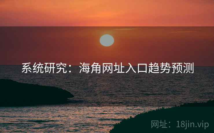 系统研究：海角网址入口趋势预测