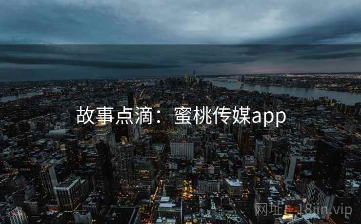 故事点滴：蜜桃传媒app