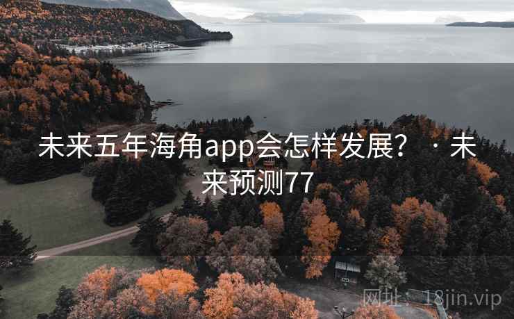未来五年海角app会怎样发展？ · 未来预测77