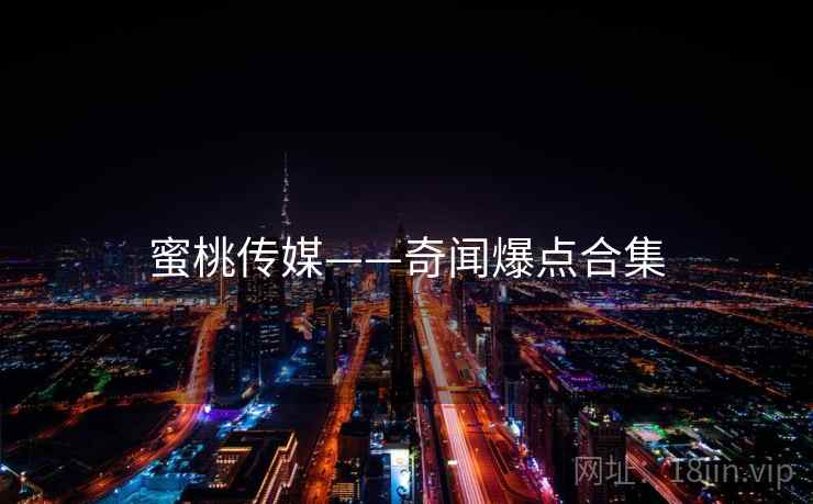 蜜桃传媒——奇闻爆点合集