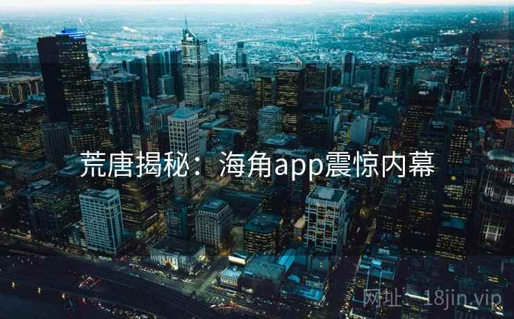 荒唐揭秘:海角app震惊内幕