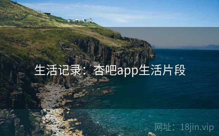 生活记录:杏吧app生活片段