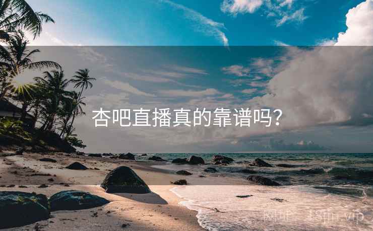 杏吧直播真的靠谱吗?
